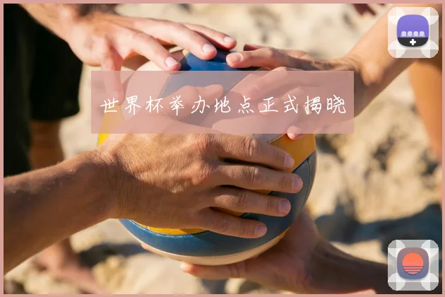 世界杯举办地点正式揭晓