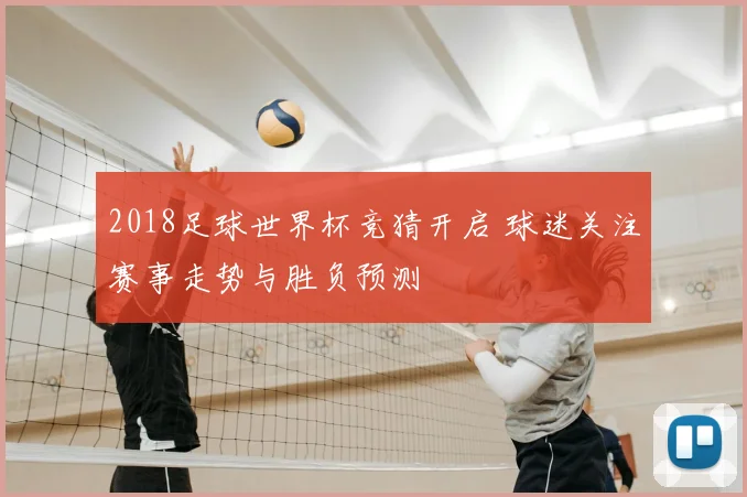 2018足球世界杯竞猜开启 球迷关注赛事走势与胜负预测