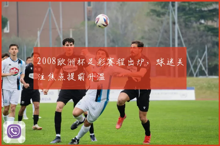 2008欧洲杯足彩赛程出炉,球迷关注焦点提前升温