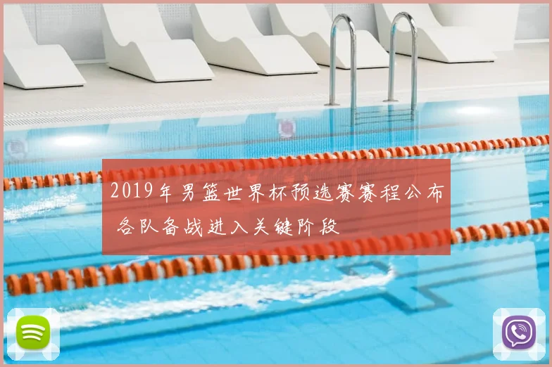 2019年男篮世界杯预选赛赛程公布 各队备战进入关键阶段