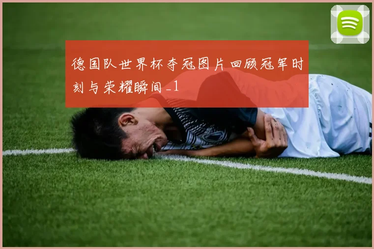 德国队世界杯夺冠图片回顾冠军时刻与荣耀瞬间_1