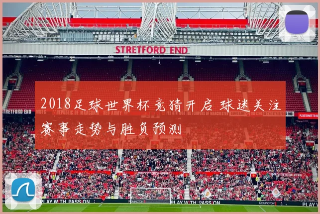 2018足球世界杯竞猜开启 球迷关注赛事走势与胜负预测