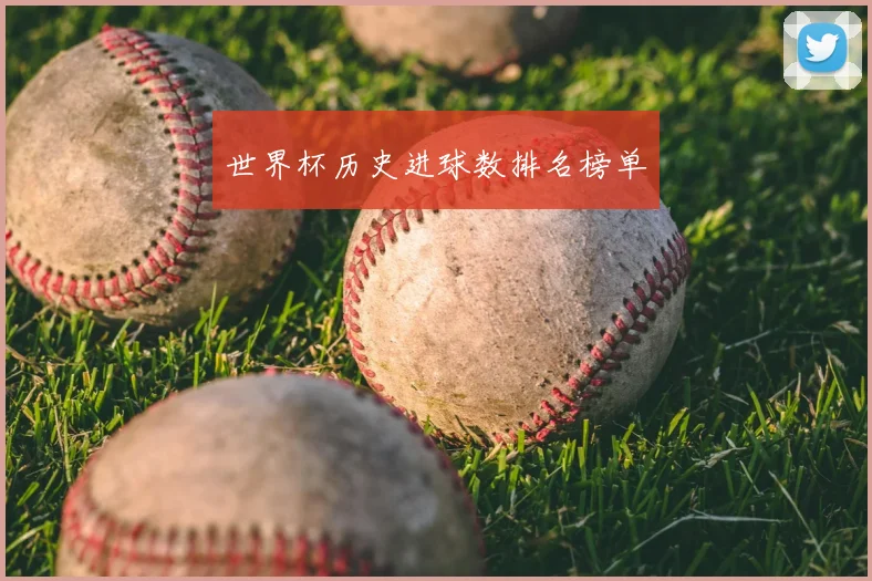 世界杯历史进球数排名榜单