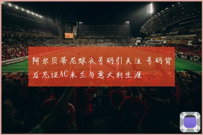 阿尔贝蒂尼球衣号码引关注 号码背后见证AC米兰与意大利生涯